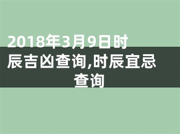 2018年3月9日时辰吉凶查询,时辰宜忌查询