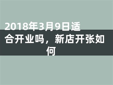 2018年3月9日适合开业吗，新店开张如何 