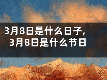 3月8日是什么日子,3月8日是什么节日