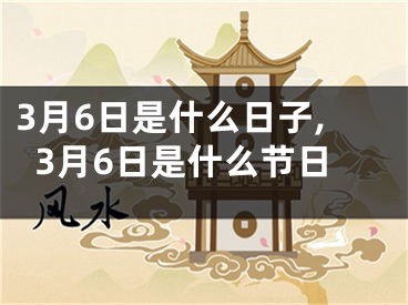 3月6日是什么日子,3月6日是什么节日