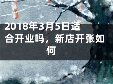 2018年3月5日适合开业吗，新店开张如何 