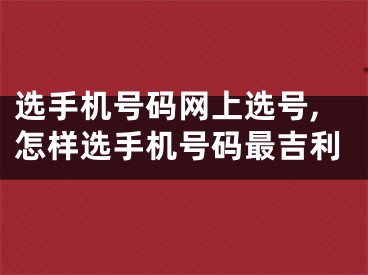 选手机号码网上选号,怎样选手机号码最吉利