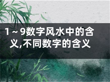 1～9数字风水中的含义,不同数字的含义