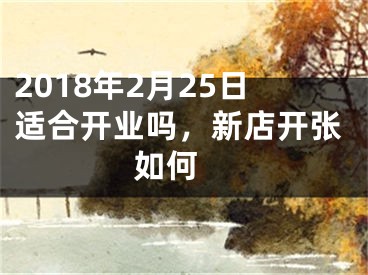 2018年2月25日适合开业吗，新店开张如何 