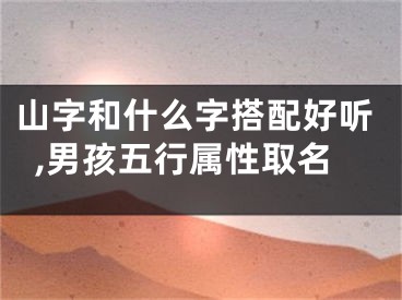 山字和什么字搭配好听,男孩五行属性取名