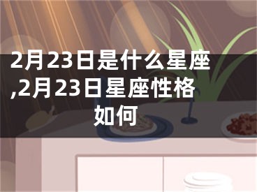 2月23日是什么星座,2月23日星座性格如何 