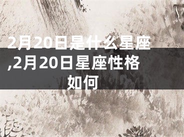 2月20日是什么星座,2月20日星座性格如何 