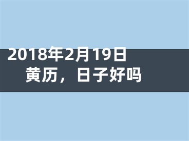 2018年2月19日黄历，日子好吗 