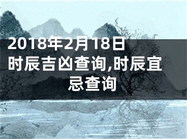 2018年2月18日时辰吉凶查询,时辰宜忌查询