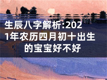 生辰八字解析:2021年农历四月初十出生的宝宝好不好