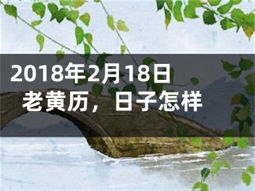 2018年2月18日老黄历，日子怎样 