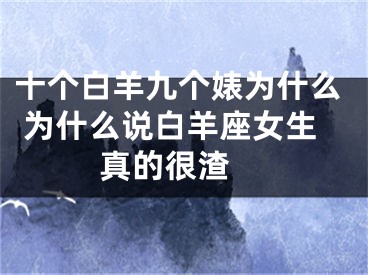 十个白羊九个婊为什么 为什么说白羊座女生真的很渣 