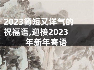 2023简短又洋气的祝福语,迎接2023年新年寄语