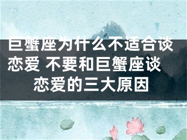 巨蟹座为什么不适合谈恋爱 不要和巨蟹座谈恋爱的三大原因