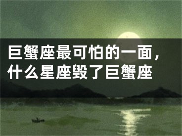 巨蟹座最可怕的一面，什么星座毁了巨蟹座 