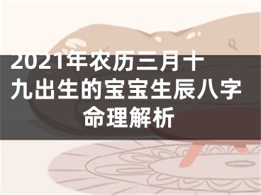 2021年农历三月十九出生的宝宝生辰八字命理解析