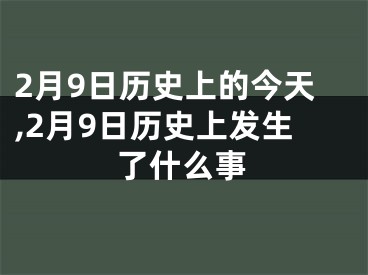 2月9日历史上的今天,2月9日历史上发生了什么事