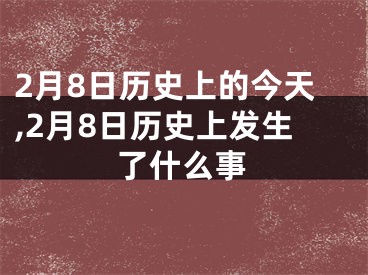 2月8日历史上的今天,2月8日历史上发生了什么事