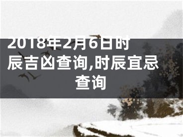 2018年2月6日时辰吉凶查询,时辰宜忌查询