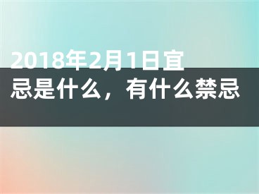 2018年2月1日宜忌是什么，有什么禁忌 