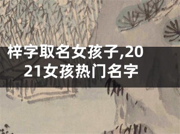 梓字取名女孩子,2021女孩热门名字