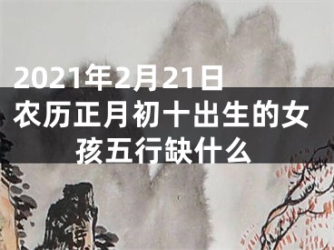 2021年2月21日农历正月初十出生的女孩五行缺什么