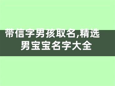 带信字男孩取名,精选男宝宝名字大全