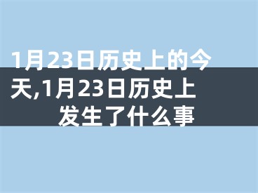 1月23日历史上的今天,1月23日历史上发生了什么事