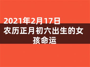 2021年2月17日农历正月初六出生的女孩命运