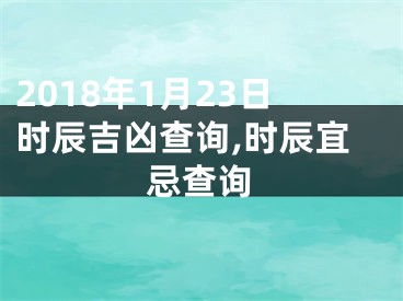 2018年1月23日时辰吉凶查询,时辰宜忌查询