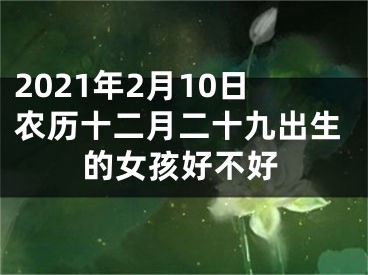 2021年2月10日农历十二月二十九出生的女孩好不好