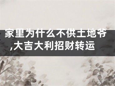 家里为什么不供土地爷,大吉大利招财转运