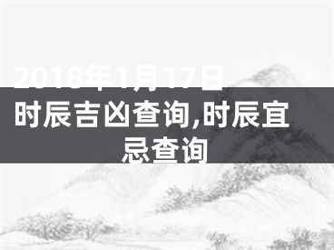 2018年1月17日时辰吉凶查询,时辰宜忌查询