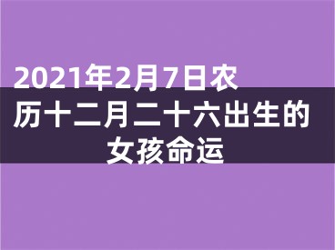 2021年2月7日农历十二月二十六出生的女孩命运