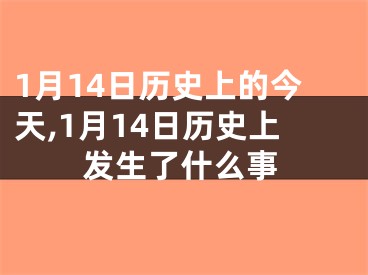 1月14日历史上的今天,1月14日历史上发生了什么事