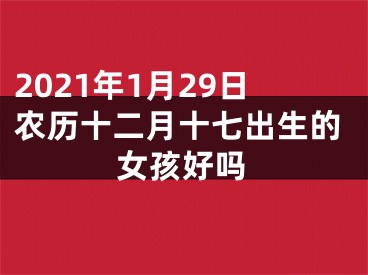 2021年1月29日农历十二月十七出生的女孩好吗