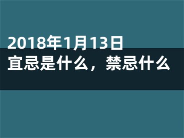 2018年1月13日宜忌是什么，禁忌什么 