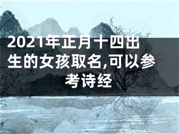 2021年正月十四出生的女孩取名,可以参考诗经