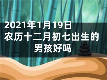 2021年1月19日农历十二月初七出生的男孩好吗