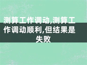 测算工作调动,测算工作调动顺利,但结果是失败