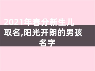 2021年春分新生儿取名,阳光开朗的男孩名字