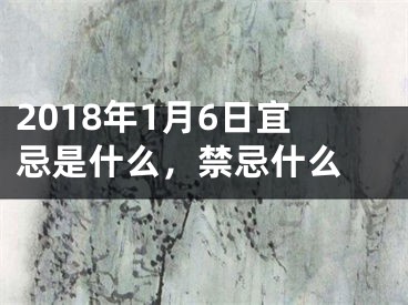 2018年1月6日宜忌是什么，禁忌什么 