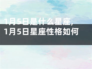 1月5日是什么星座,1月5日星座性格如何 