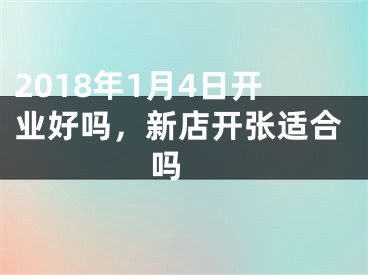 2018年1月4日开业好吗，新店开张适合吗 