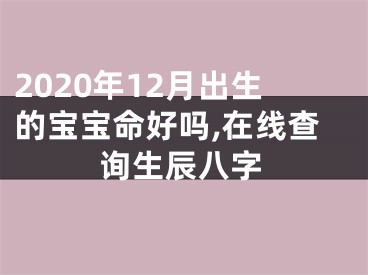 2020年12月出生的宝宝命好吗,在线查询生辰八字