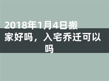 2018年1月4日搬家好吗，入宅乔迁可以吗 