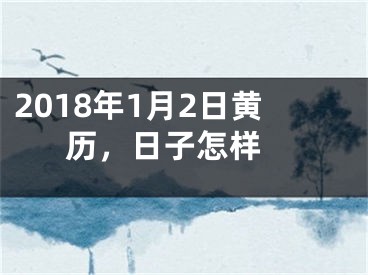 2018年1月2日黄历，日子怎样 