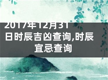 2017年12月31日时辰吉凶查询,时辰宜忌查询