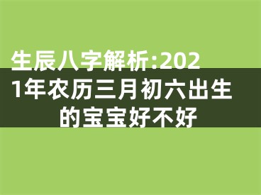 生辰八字解析:2021年农历三月初六出生的宝宝好不好