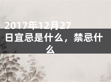 2017年12月27日宜忌是什么，禁忌什么 